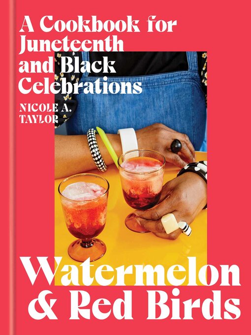 Title details for Watermelon and Red Birds: a Cookbook for Juneteenth and Black Celebrations by Nicole A. Taylor - Available